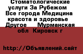 Стоматологические услуги За Рубежом - Все города Медицина, красота и здоровье » Другое   . Мурманская обл.,Кировск г.